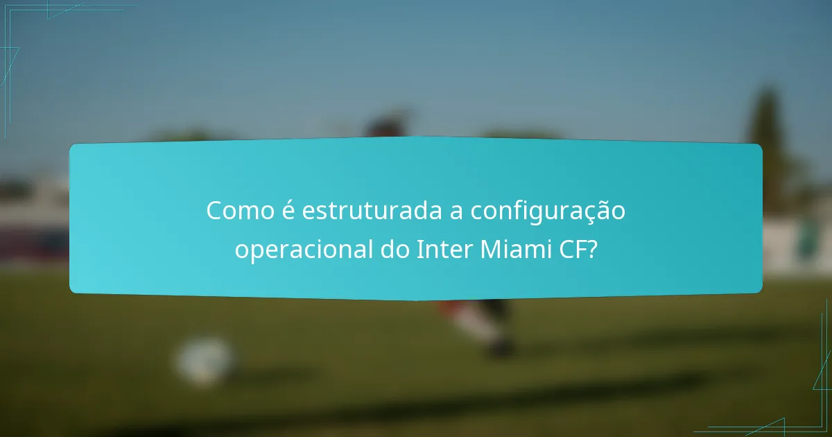 Como é estruturada a configuração operacional do Inter Miami CF?
