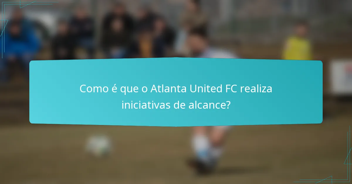 Como é que o Atlanta United FC realiza iniciativas de alcance?