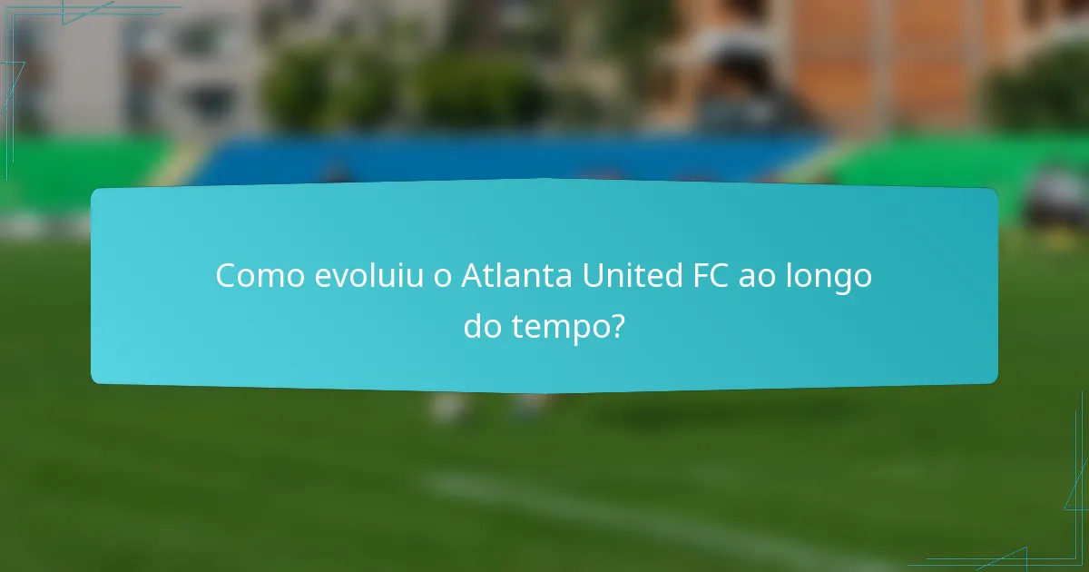 Como evoluiu o Atlanta United FC ao longo do tempo?