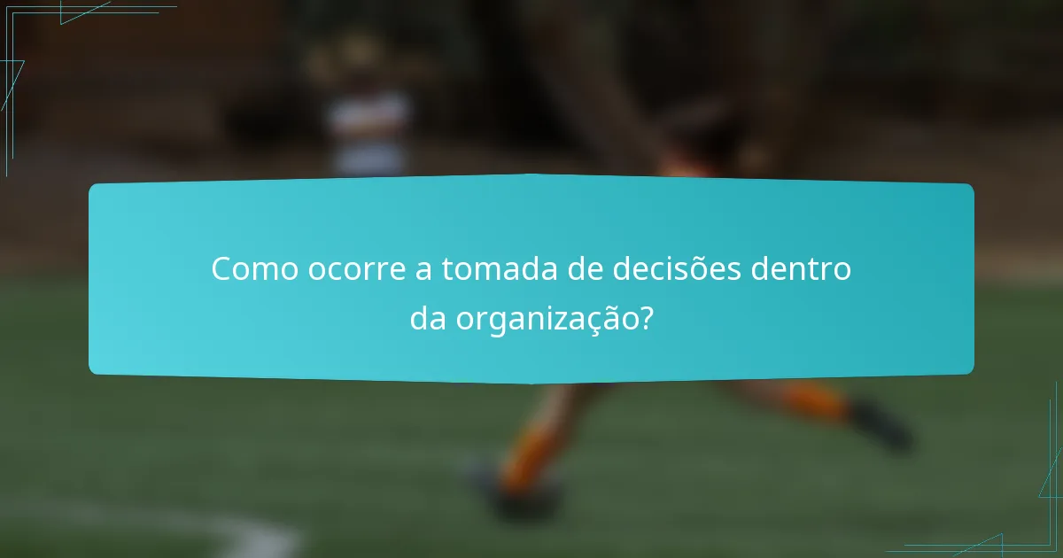 Como ocorre a tomada de decisões dentro da organização?