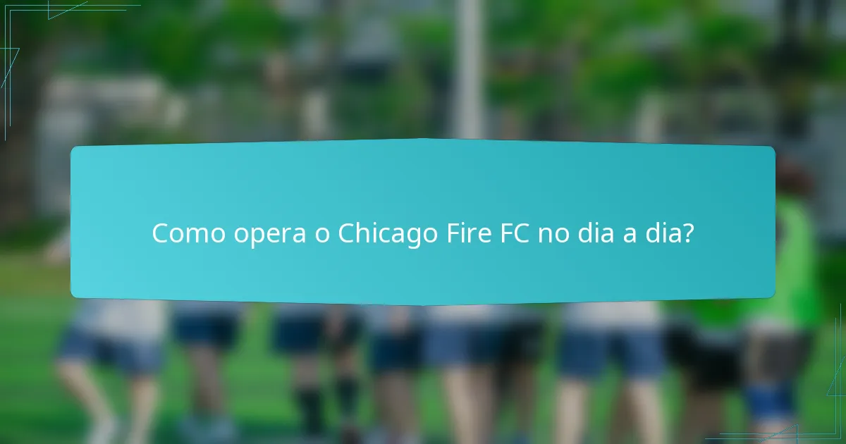 Como opera o Chicago Fire FC no dia a dia?