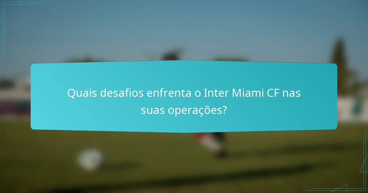 Quais desafios enfrenta o Inter Miami CF nas suas operações?