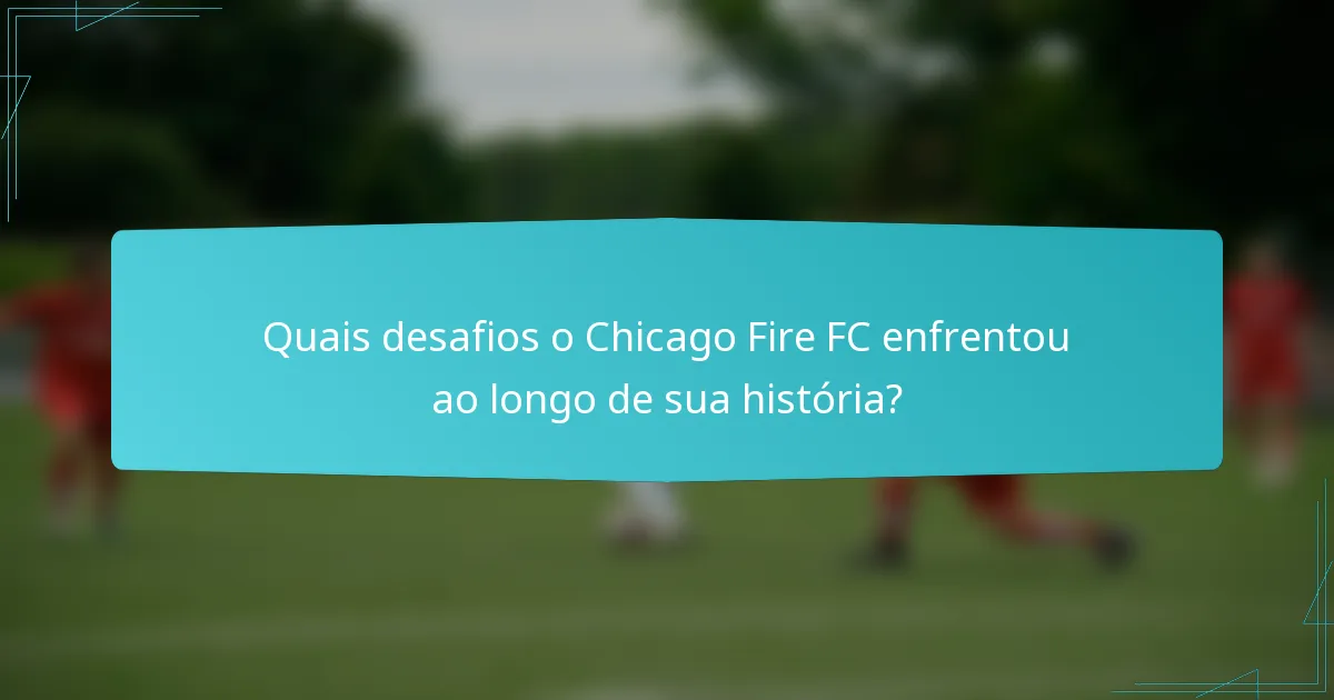 Quais desafios o Chicago Fire FC enfrentou ao longo de sua história?