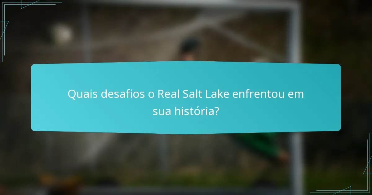 Quais desafios o Real Salt Lake enfrentou em sua história?