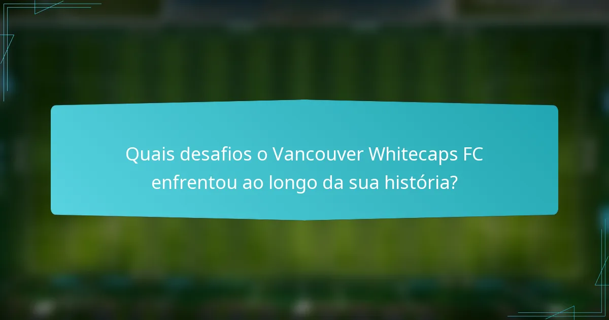 Quais desafios o Vancouver Whitecaps FC enfrentou ao longo da sua história?