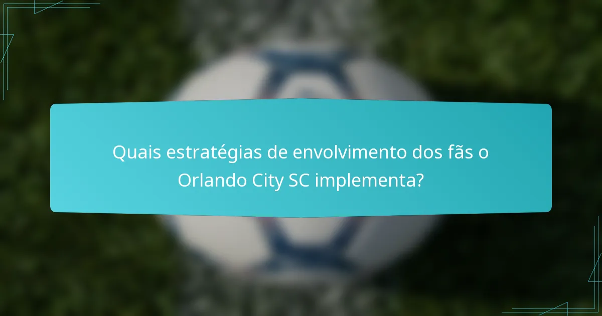 Quais estratégias de envolvimento dos fãs o Orlando City SC implementa?