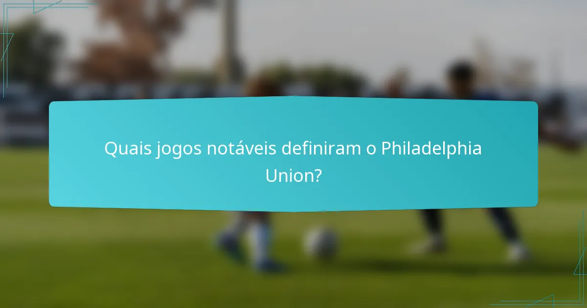 Quais jogos notáveis definiram o Philadelphia Union?