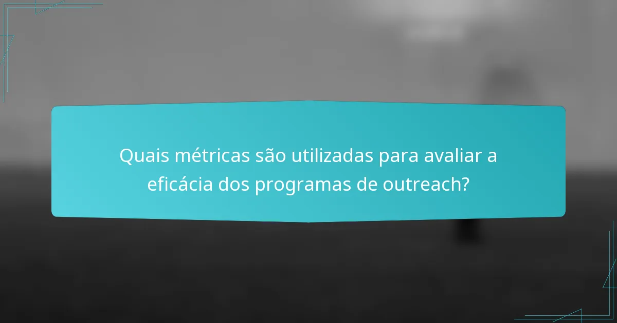 Quais métricas são utilizadas para avaliar a eficácia dos programas de outreach?