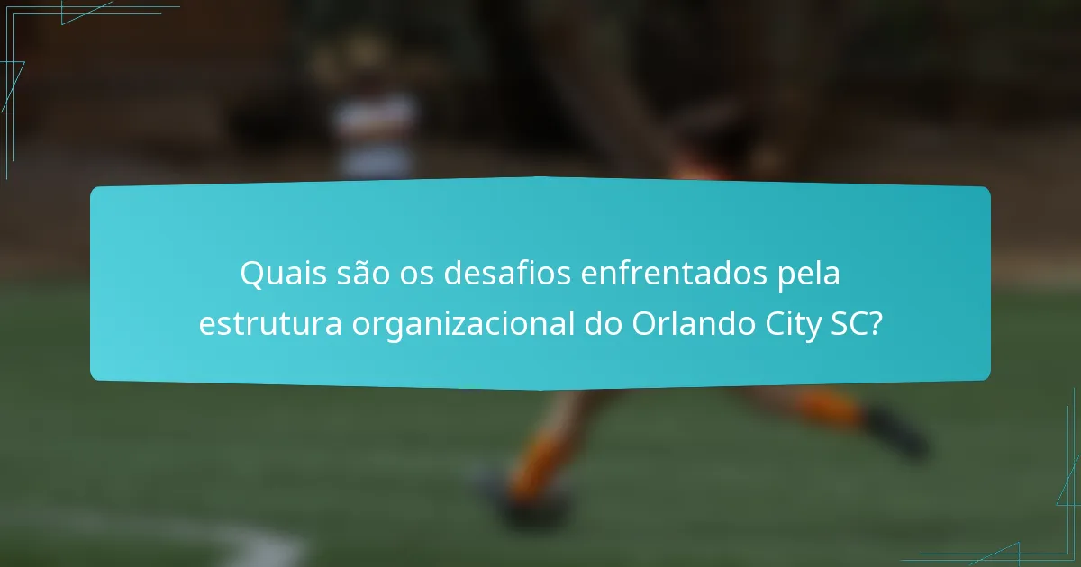 Quais são os desafios enfrentados pela estrutura organizacional do Orlando City SC?