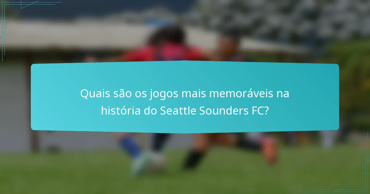 Quais são os jogos mais memoráveis na história do Seattle Sounders FC?