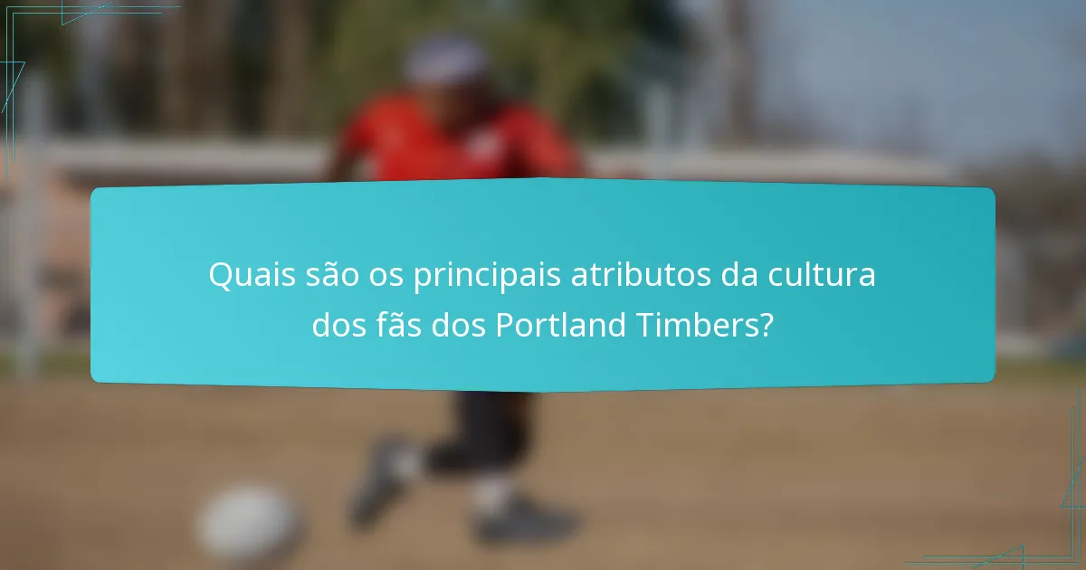 Quais são os principais atributos da cultura dos fãs dos Portland Timbers?