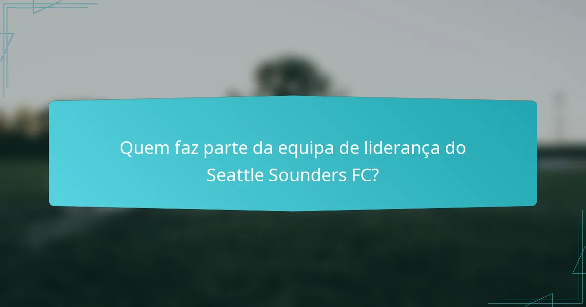 Quem faz parte da equipa de liderança do Seattle Sounders FC?
