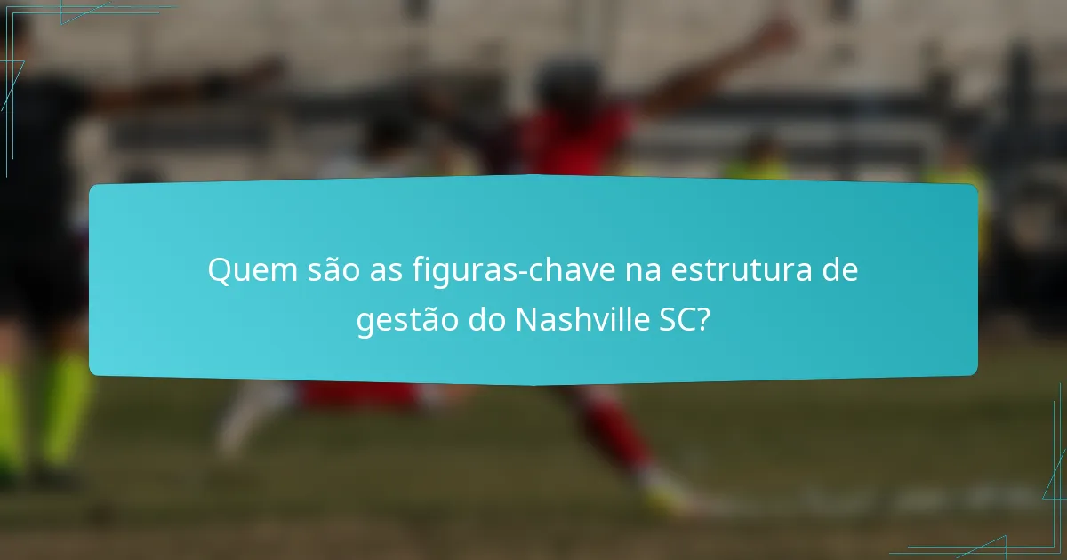Quem são as figuras-chave na estrutura de gestão do Nashville SC?