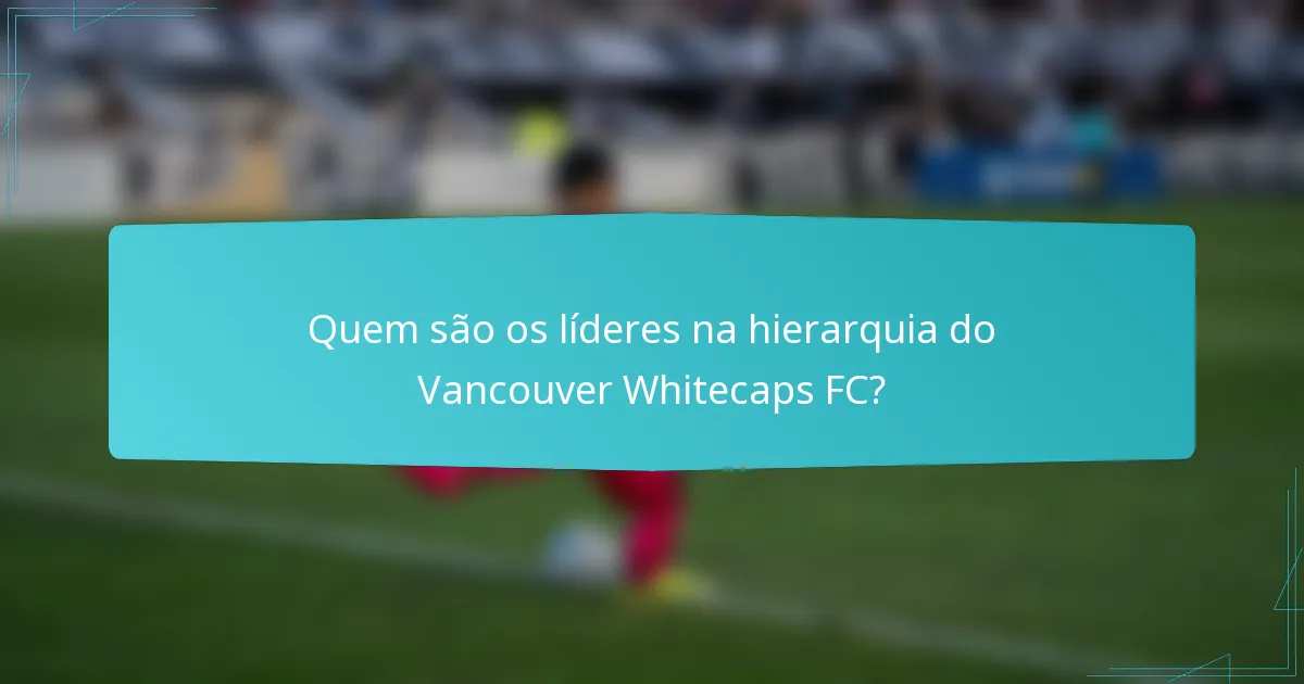 Quem são os líderes na hierarquia do Vancouver Whitecaps FC?